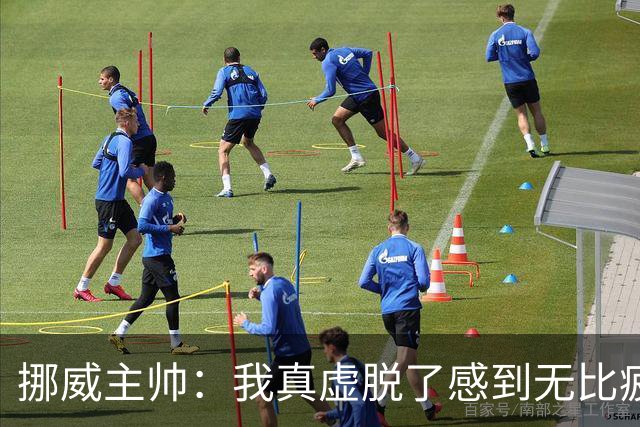 挪威主帅：我真虚脱了感到无比疲惫 对阵英格兰要踢得像猎犬一样